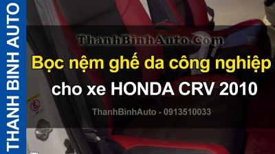 Video Bọc nêm ghế da công nghiệp cho xe HONDA CRV 2010 tại ThanhBinhAuto